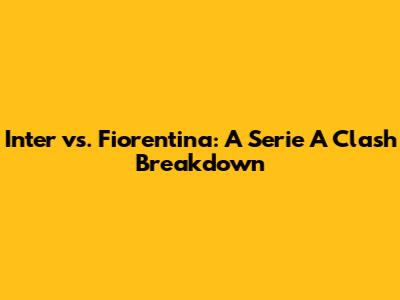Inter vs. Fiorentina: A Serie A Clash Breakdown