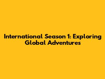 International Season 1: Exploring Global Adventures