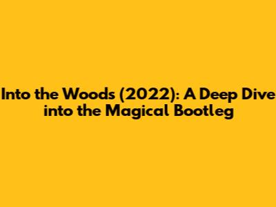 Into the Woods (2022): A Deep Dive into the Magical Bootleg