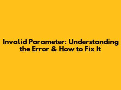 Invalid Parameter: Understanding the Error & How to Fix It