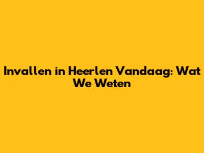 Invallen in Heerlen Vandaag: Wat We Weten