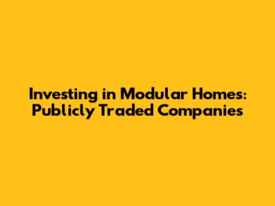 Investing in Modular Homes: Publicly Traded Companies