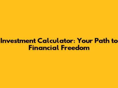 Investment Calculator: Your Path to Financial Freedom