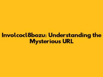 Involcocl8bozu: Understanding the Mysterious URL