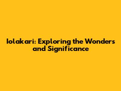 Iolakari: Exploring the Wonders and Significance