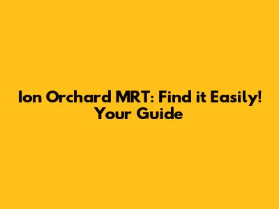 Ion Orchard MRT: Find it Easily! Your Guide