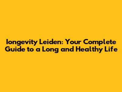 Iongevity Leiden: Your Complete Guide to a Long and Healthy Life