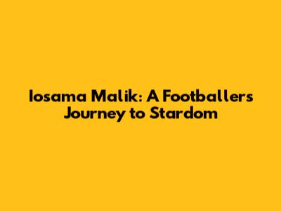 Iosama Malik: A Footballer's Journey to Stardom