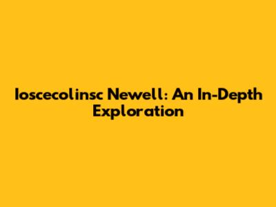 Ioscecolinsc Newell: An In-Depth Exploration