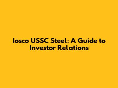 Iosco USSC Steel: A Guide to Investor Relations