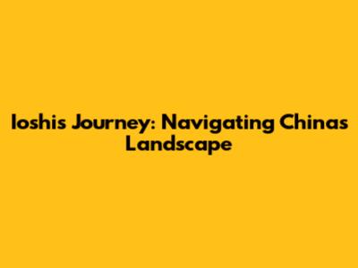 Ioshi's Journey: Navigating China's Landscape