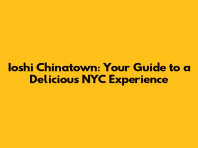 Ioshi Chinatown: Your Guide to a Delicious NYC Experience