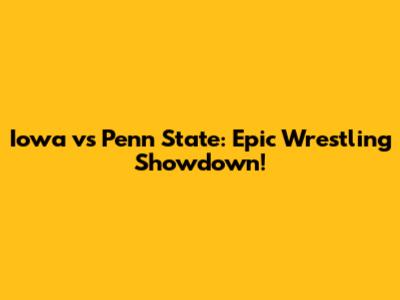 Iowa vs Penn State: Epic Wrestling Showdown!