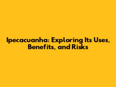 Ipecacuanha: Exploring Its Uses, Benefits, and Risks
