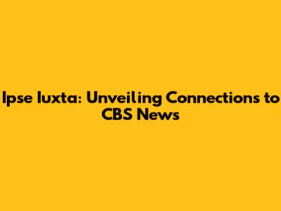 Ipse Iuxta: Unveiling Connections to CBS News