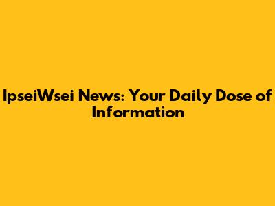 IpseiWsei News: Your Daily Dose of Information