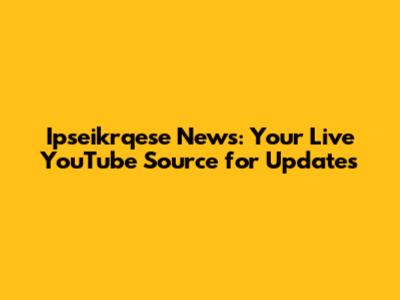 Ipseikrqese News: Your Live YouTube Source for Updates