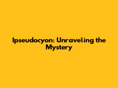 Ipseudocyon: Unraveling the Mystery