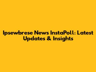 Ipsewbrese News InstaPoll: Latest Updates & Insights