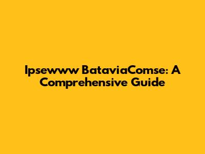 Ipsewww BataviaComse: A Comprehensive Guide