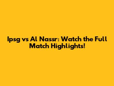 Ipsg vs Al Nassr: Watch the Full Match Highlights!