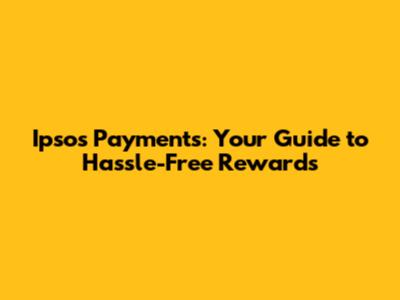 Ipsos Payments: Your Guide to Hassle-Free Rewards
