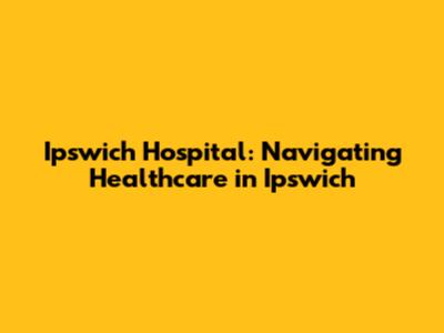 Ipswich Hospital: Navigating Healthcare in Ipswich