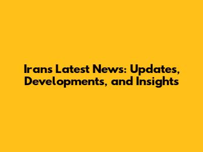 Iran's Latest News: Updates, Developments, and Insights