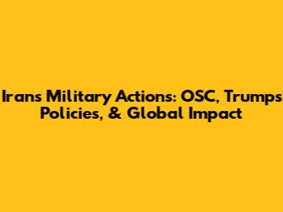 Iran's Military Actions: OSC, Trump's Policies, & Global Impact