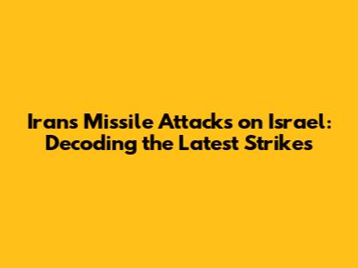 Iran's Missile Attacks on Israel: Decoding the Latest Strikes