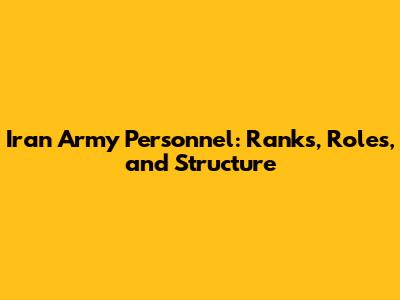 Iran Army Personnel: Ranks, Roles, and Structure