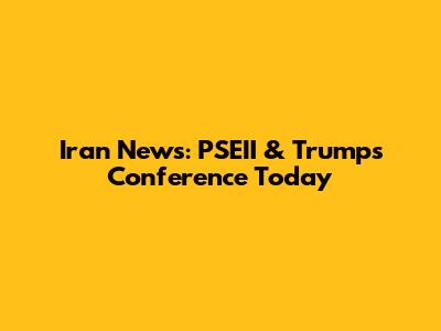 Iran News: PSEII & Trump's Conference Today