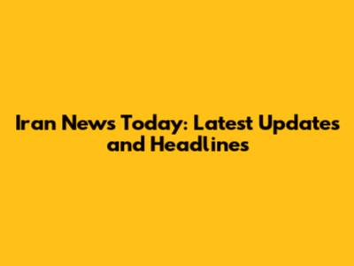 Iran News Today: Latest Updates and Headlines