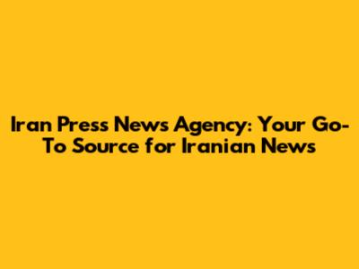Iran Press News Agency: Your Go-To Source for Iranian News