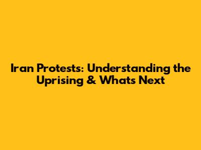 Iran Protests: Understanding the Uprising & What's Next