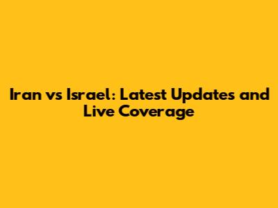Iran vs Israel: Latest Updates and Live Coverage