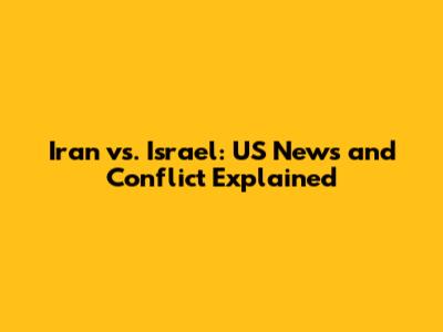 Iran vs. Israel: US News and Conflict Explained