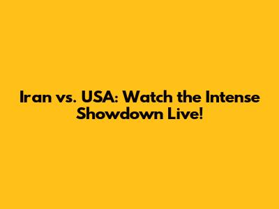 Iran vs. USA: Watch the Intense Showdown Live!