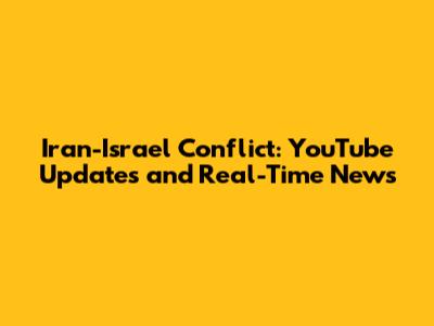 Iran-Israel Conflict: YouTube Updates and Real-Time News
