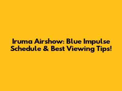 Iruma Airshow: Blue Impulse Schedule & Best Viewing Tips!