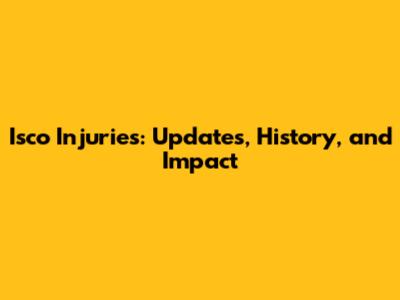 Isco Injuries: Updates, History, and Impact
