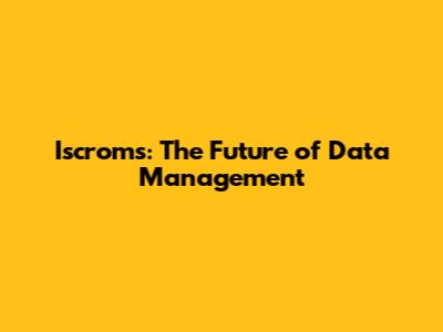 Iscroms: The Future of Data Management