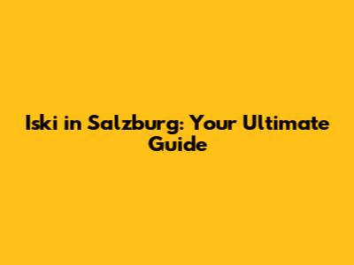 Iski in Salzburg: Your Ultimate Guide