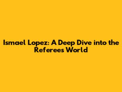 Ismael Lopez: A Deep Dive into the Referee's World