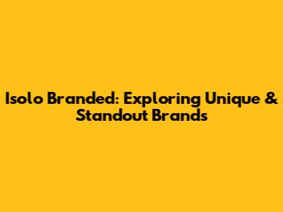 Isolo Branded: Exploring Unique & Standout Brands