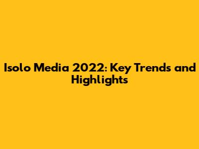Isolo Media 2022: Key Trends and Highlights