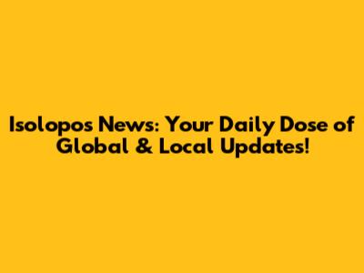 Isolopos News: Your Daily Dose of Global & Local Updates!