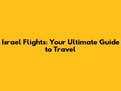 Israel Flights: Your Ultimate Guide to Travel