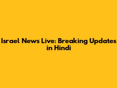 Israel News Live: Breaking Updates in Hindi