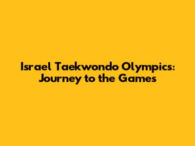 Israel Taekwondo Olympics: Journey to the Games
